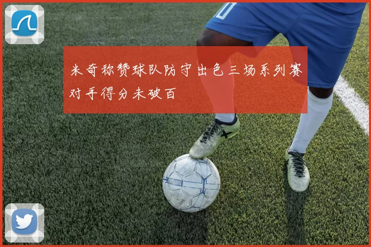 米奇称赞球队防守出色三场系列赛对手得分未破百