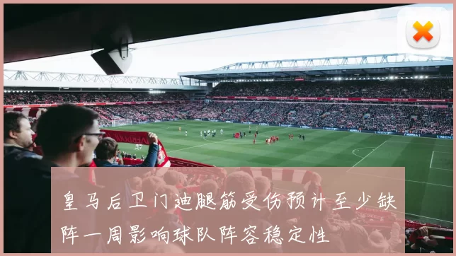 皇马后卫门迪腿筋受伤预计至少缺阵一周影响球队阵容稳定性