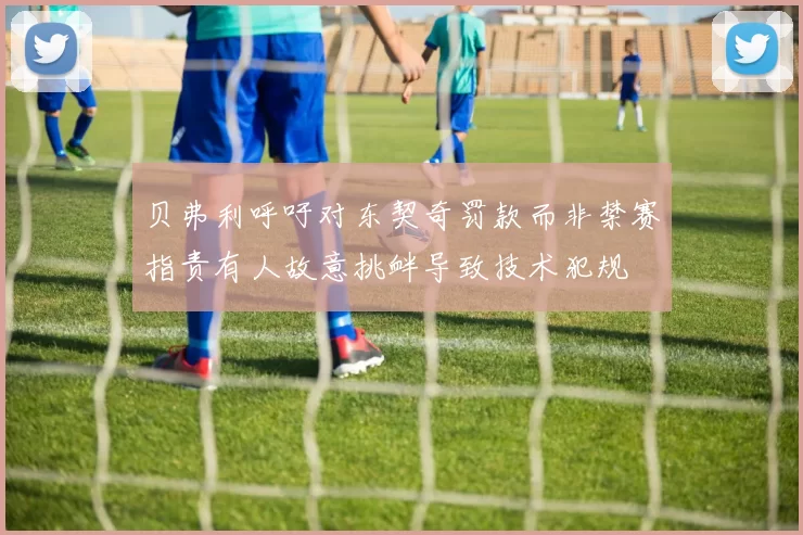 贝弗利呼吁对东契奇罚款而非禁赛指责有人故意挑衅导致技术犯规
