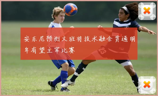 安东尼预测文班将技术融会贯通明年有望主宰比赛