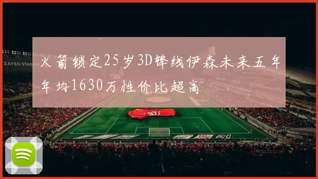 火箭锁定25岁3D锋线伊森未来五年年均1630万性价比超高