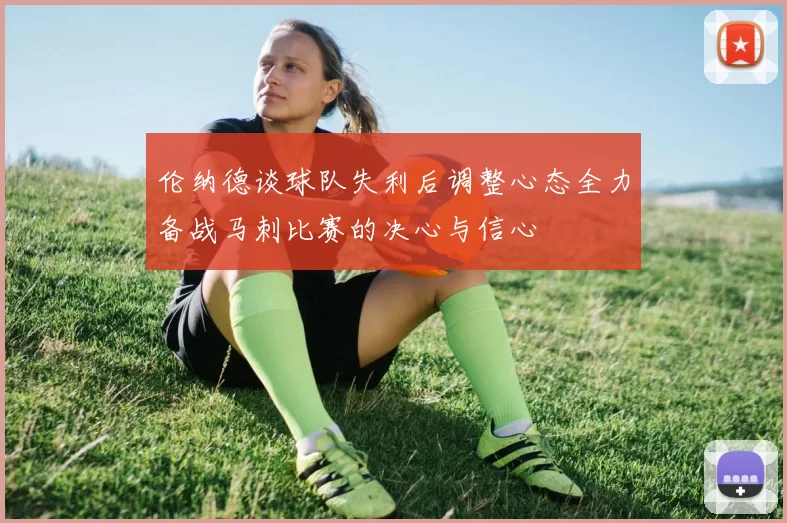 伦纳德谈球队失利后调整心态全力备战马刺比赛的决心与信心