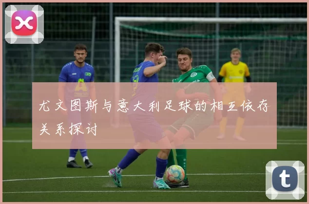 尤文图斯与意大利足球的相互依存关系探讨