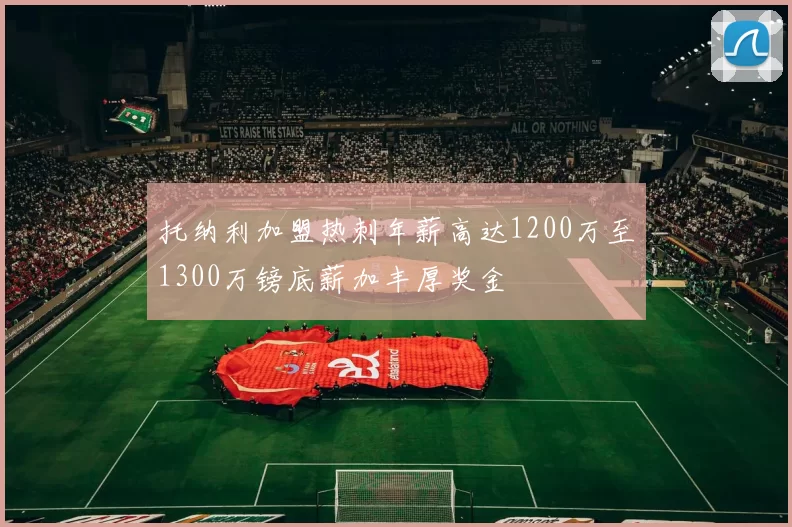 托纳利加盟热刺年薪高达1200万至1300万镑底薪加丰厚奖金