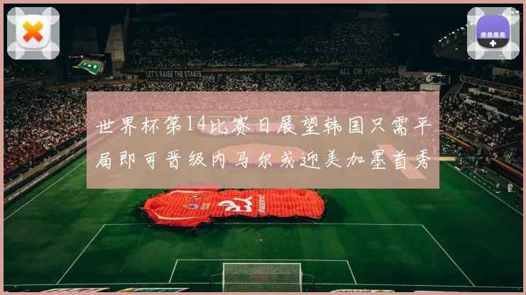 世界杯第14比赛日展望韩国只需平局即可晋级内马尔或迎美加墨首秀