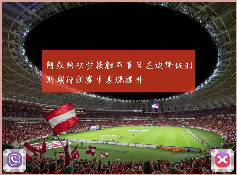 阿森纳初步接触布鲁日左边锋佐利斯期待新赛季表现提升