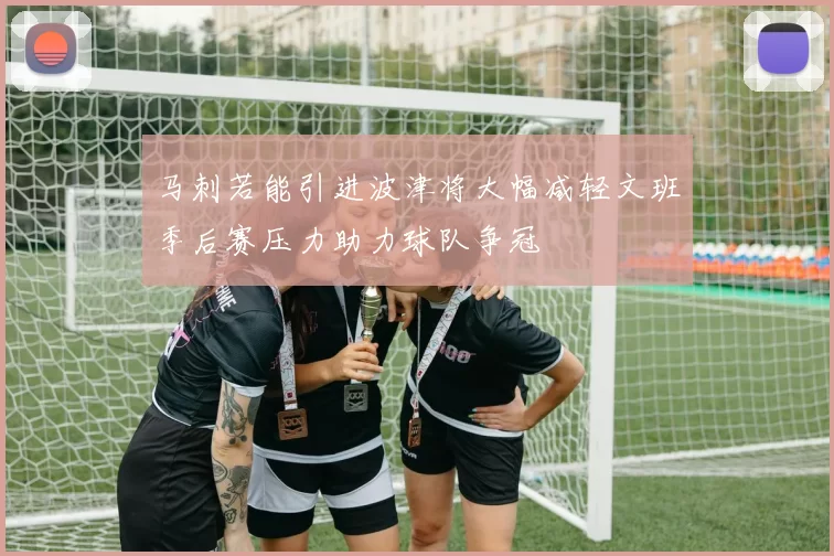 马刺若能引进波津将大幅减轻文班季后赛压力助力球队争冠