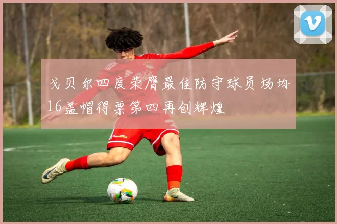 戈贝尔四度荣膺最佳防守球员场均16盖帽得票第四再创辉煌