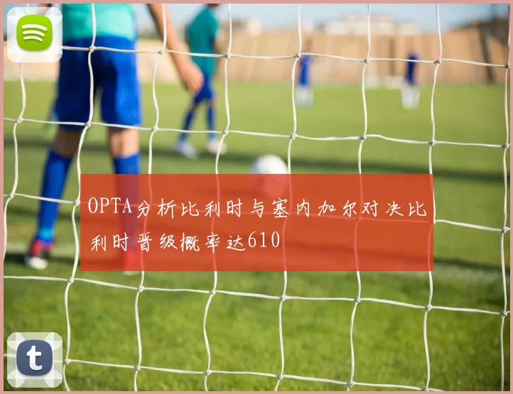 OPTA分析比利时与塞内加尔对决比利时晋级概率达610