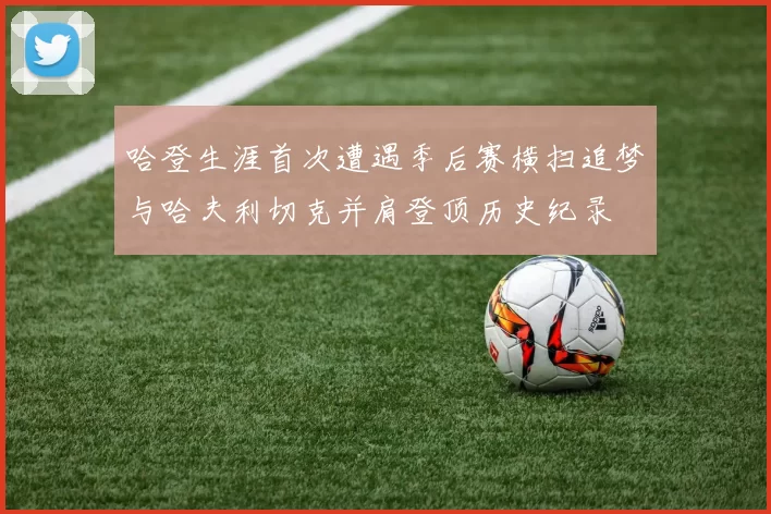 哈登生涯首次遭遇季后赛横扫追梦与哈夫利切克并肩登顶历史纪录